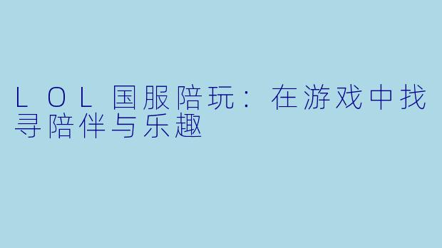 LOL国服陪玩：在游戏中找寻陪伴与乐趣