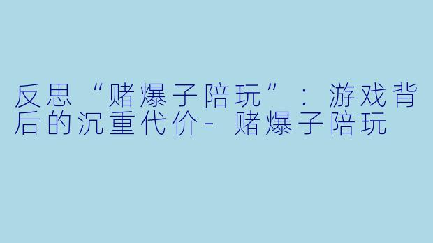 反思“赌爆子陪玩”：游戏背后的沉重代价-赌爆子陪玩