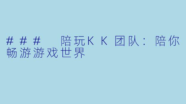 ### 陪玩KK团队：陪你畅游游戏世界