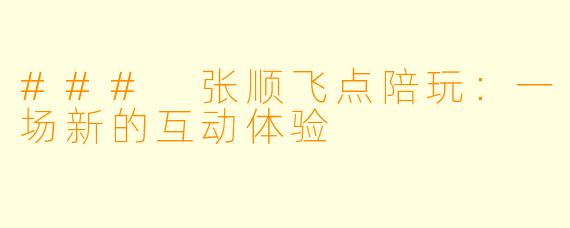 ### 张顺飞点陪玩：一场新的互动体验