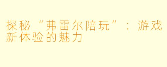 探秘“弗雷尔陪玩”：游戏新体验的魅力