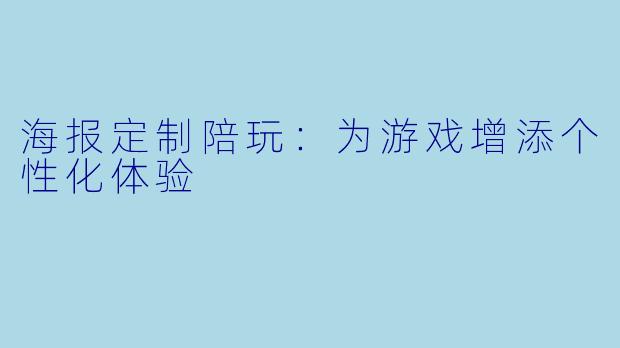 海报定制陪玩：为游戏增添个性化体验