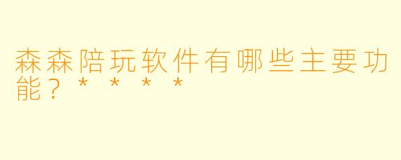 森森陪玩软件有哪些主要功能?****