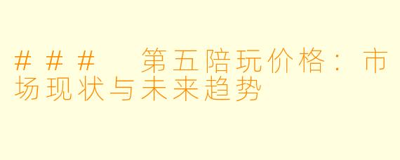 ### 第五陪玩价格：市场现状与未来趋势