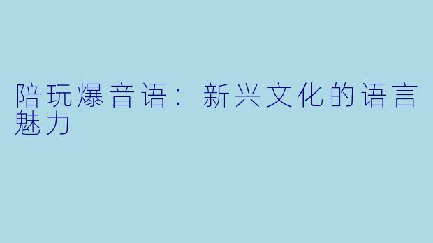 陪玩爆音语:新兴文化的语言魅力