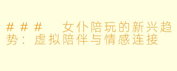 ### 女仆陪玩的新兴趋势：虚拟陪伴与情感连接