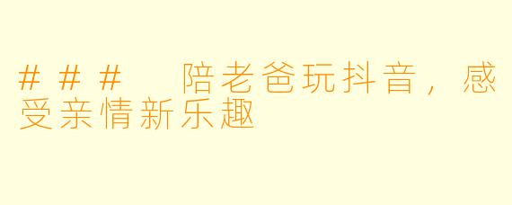 ### 陪老爸玩抖音，感受亲情新乐趣