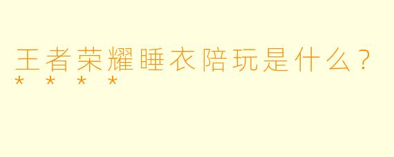 王者荣耀睡衣陪玩是什么？****
