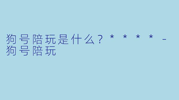 狗号陪玩是什么？****