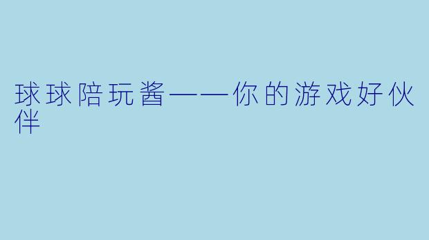 球球陪玩酱——你的游戏好伙伴