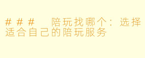 ### 陪玩找哪个：选择适合自己的陪玩服务