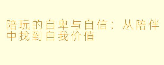 陪玩的自卑与自信：从陪伴中找到自我价值