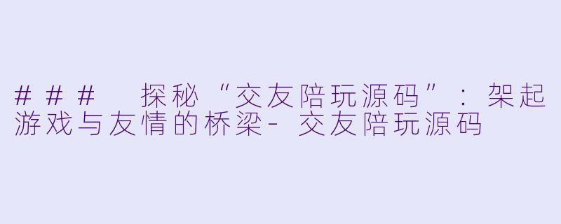 ### 探秘“交友陪玩源码”:架起游戏与友情的桥梁