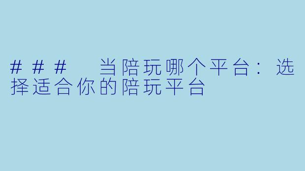 ### 当陪玩哪个平台:选择适合你的陪玩平台