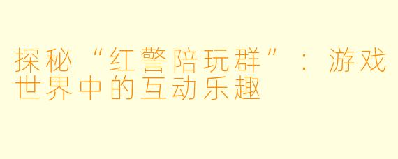 探秘“红警陪玩群”：游戏世界中的互动乐趣