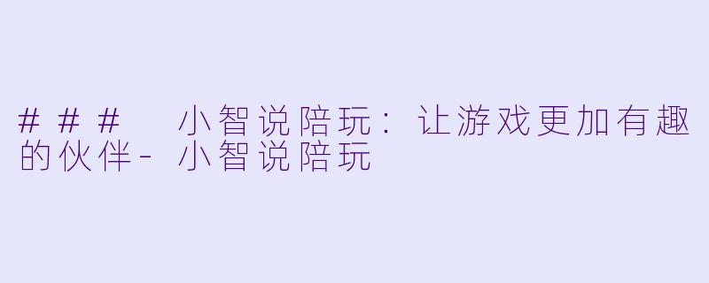 ### 小智说陪玩：让游戏更加有趣的伙伴-小智说陪玩