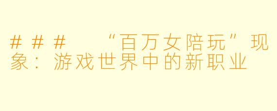 ### “百万女陪玩”现象:游戏世界中的新职业