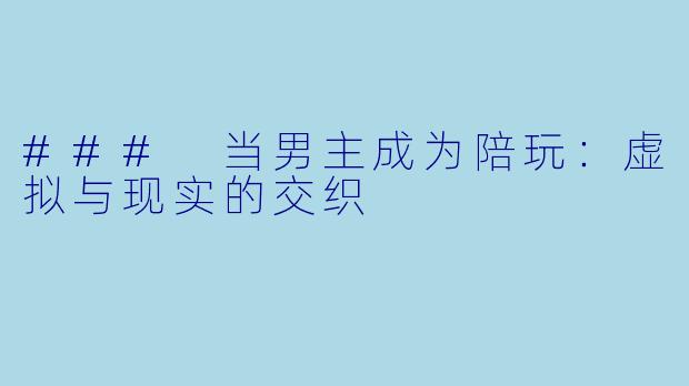 ### 当男主成为陪玩：虚拟与现实的交织