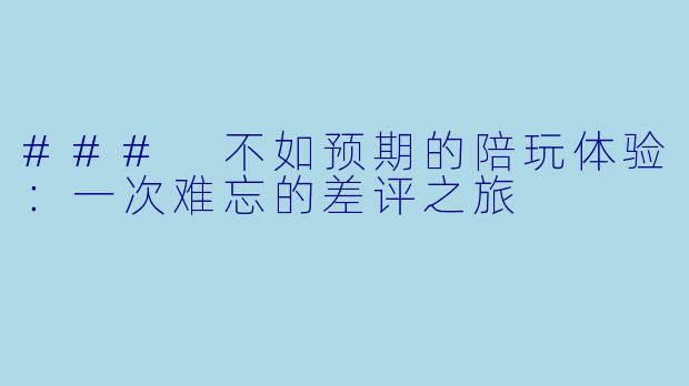 ### 不如预期的陪玩体验：一次难忘的差评之旅