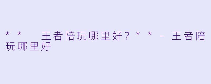 ** 王者陪玩哪里好?**