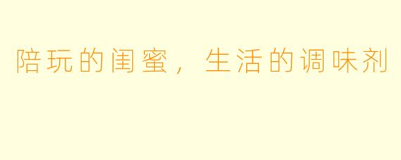 陪玩的闺蜜，生活的调味剂