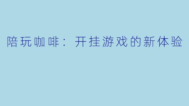 陪玩咖啡：开挂游戏的新体验