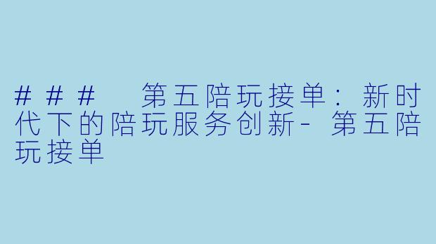 ### 第五陪玩接单：新时代下的陪玩服务创新-第五陪玩接单