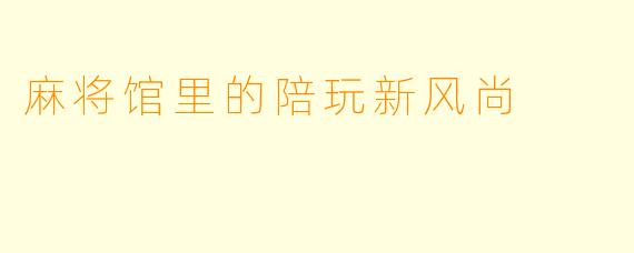 麻将馆里的陪玩新风尚