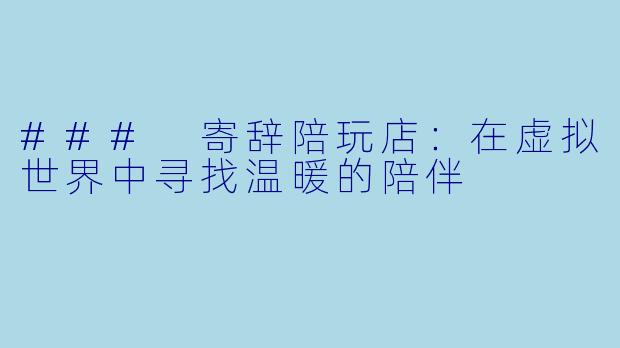### 寄辞陪玩店：在虚拟世界中寻找温暖的陪伴