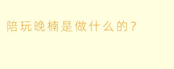 陪玩晚楠是做什么的？