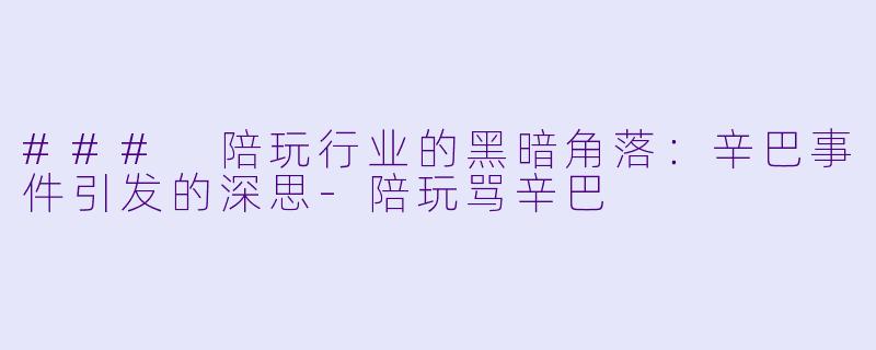 ### 陪玩行业的黑暗角落:辛巴事件引发的深思