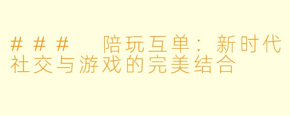 ### 陪玩互单：新时代社交与游戏的完美结合