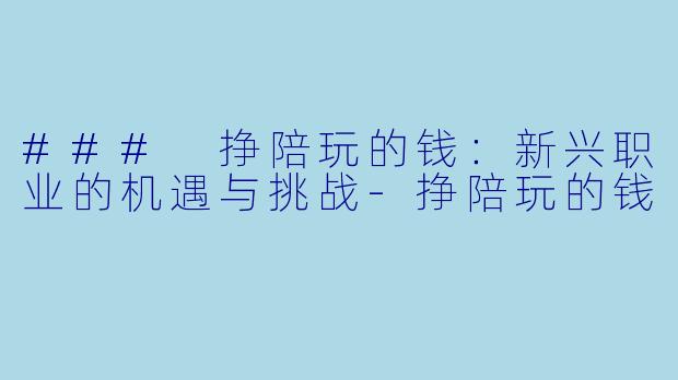 ### 挣陪玩的钱：新兴职业的机遇与挑战-挣陪玩的钱