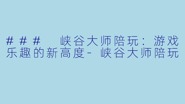 ### 峡谷大师陪玩:游戏乐趣的新高度