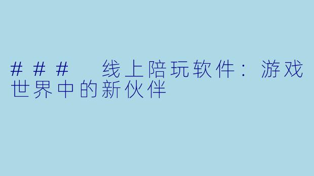 ### 线上陪玩软件:游戏世界中的新伙伴