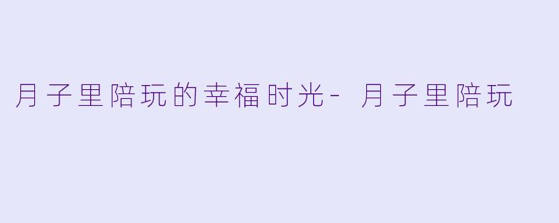 月子里陪玩的幸福时光-月子里陪玩