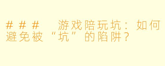 ### 游戏陪玩坑：如何避免被“坑”的陷阱？
