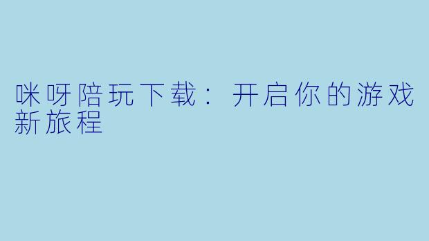 咪呀陪玩下载：开启你的游戏新旅程