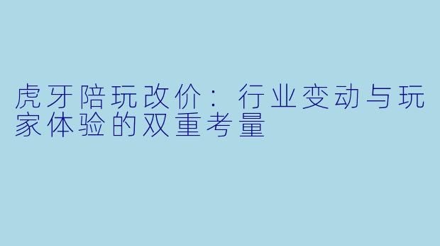 虎牙陪玩改价:行业变动与玩家体验的双重考量