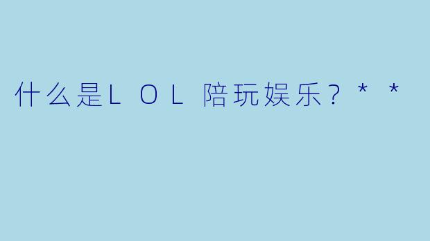 什么是LOL陪玩娱乐?**