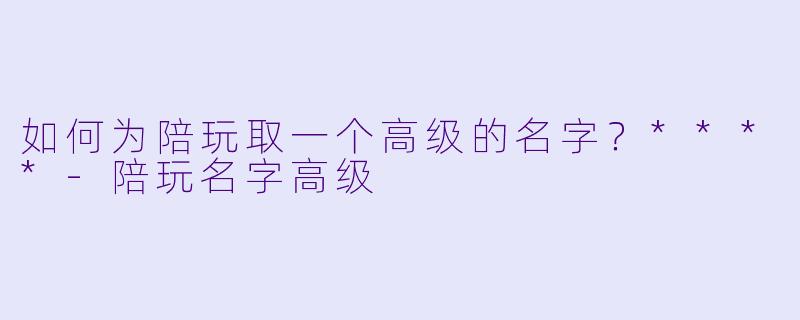 如何为陪玩取一个高级的名字?****