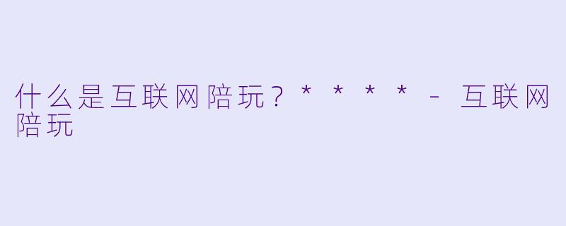 什么是互联网陪玩？****