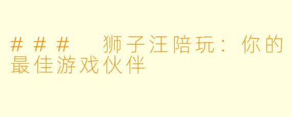 ### 狮子汪陪玩:你的最佳游戏伙伴