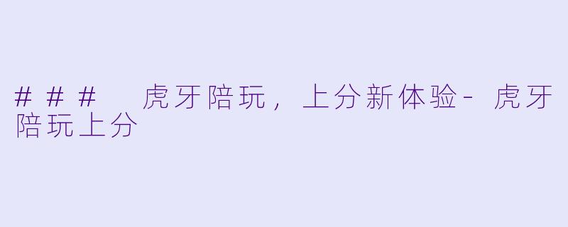 ### 虎牙陪玩，上分新体验-虎牙陪玩上分