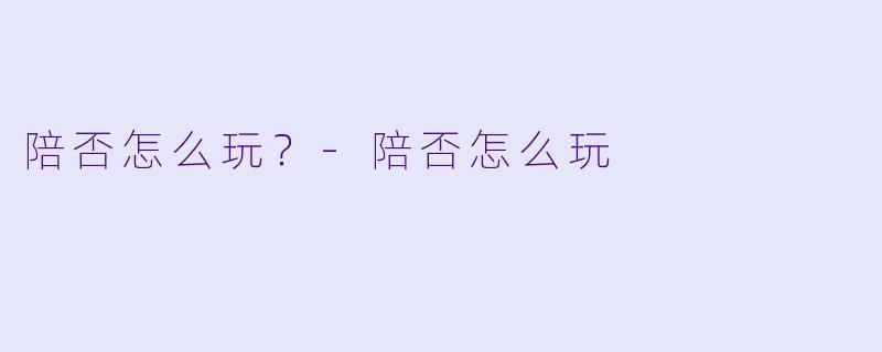 陪否怎么玩?