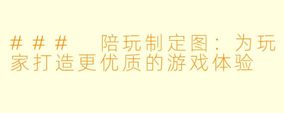 ### 陪玩制定图:为玩家打造更优质的游戏体验