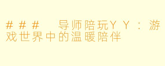### 导师陪玩YY：游戏世界中的温暖陪伴