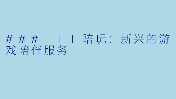 ### TT陪玩：新兴的游戏陪伴服务