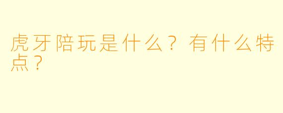 虎牙陪玩是什么?有什么特点?