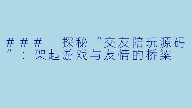 ### 探秘“交友陪玩源码”：架起游戏与友情的桥梁